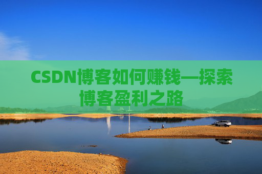 CSDN博客如何赚钱—探索博客盈利之路